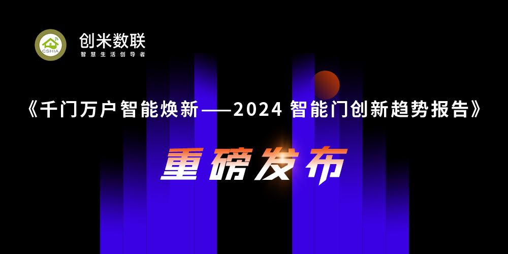 智能门洞察丨CSHIA与创米数联，联合发布《2024智能门创新趋势报告》